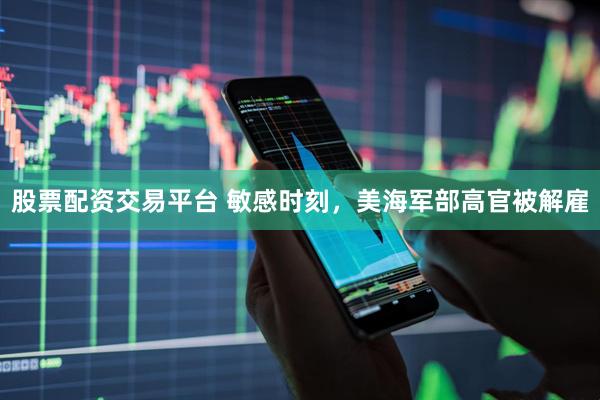 股票配资交易平台 敏感时刻，美海军部高官被解雇