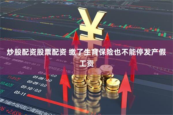 炒股配资股票配资 缴了生育保险也不能停发产假工资