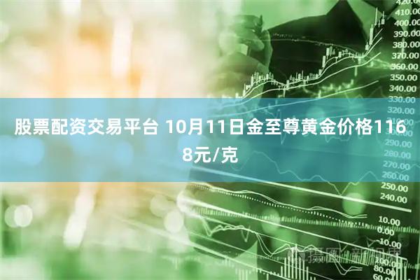 股票配资交易平台 10月11日金至尊黄金价格1168元/克
