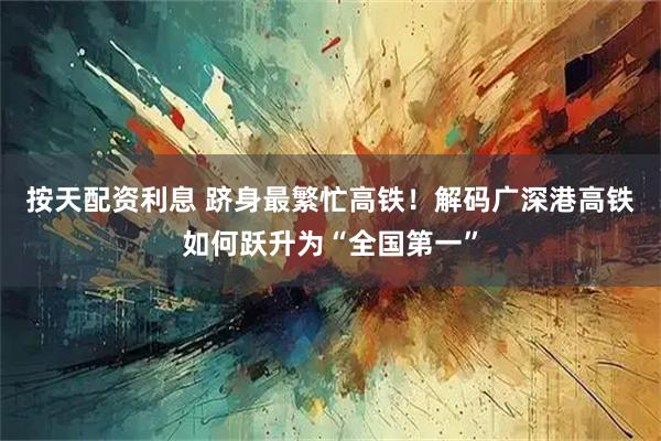 按天配资利息 跻身最繁忙高铁！解码广深港高铁如何跃升为“全国第一”