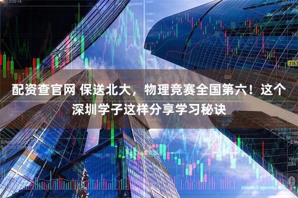 配资查官网 保送北大，物理竞赛全国第六！这个深圳学子这样分享学习秘诀