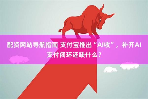 配资网站导航指南 支付宝推出“AI收”，补齐AI支付闭环还缺什么？