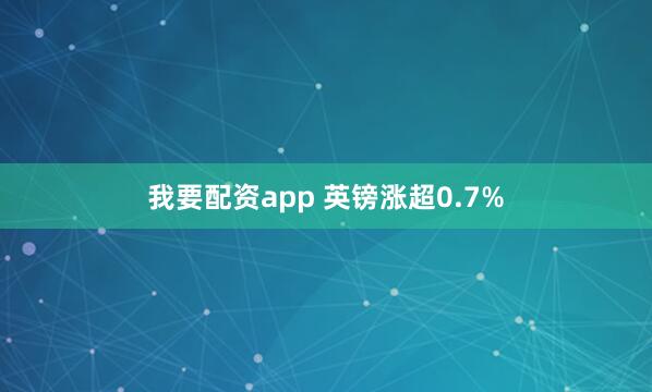 我要配资app 英镑涨超0.7%