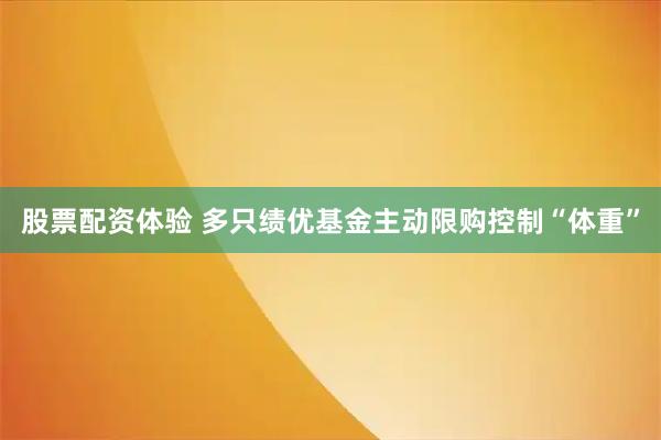 股票配资体验 多只绩优基金主动限购控制“体重”