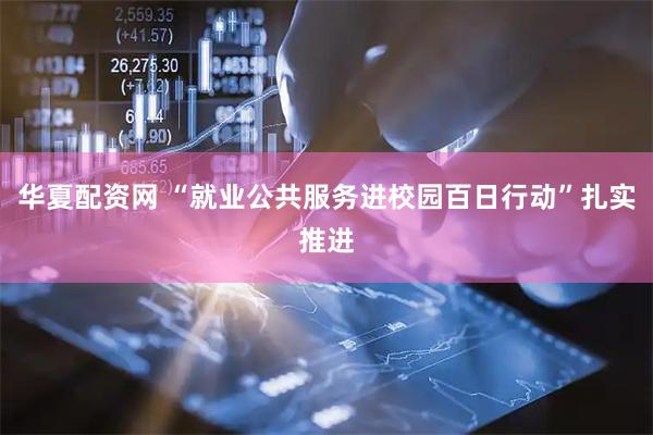 华夏配资网 “就业公共服务进校园百日行动”扎实推进