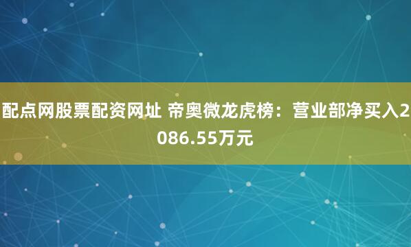 配点网股票配资网址 帝奥微龙虎榜：营业部净买入2086.55万元