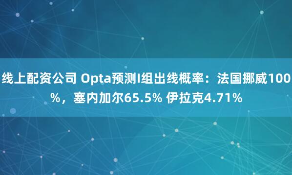 线上配资公司 Opta预测I组出线概率：法国挪威100%，塞内加尔65.5% 伊拉克4.71%