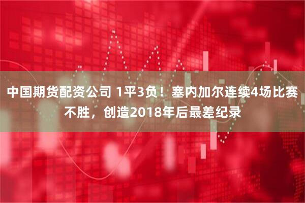 中国期货配资公司 1平3负！塞内加尔连续4场比赛不胜，创造2018年后最差纪录