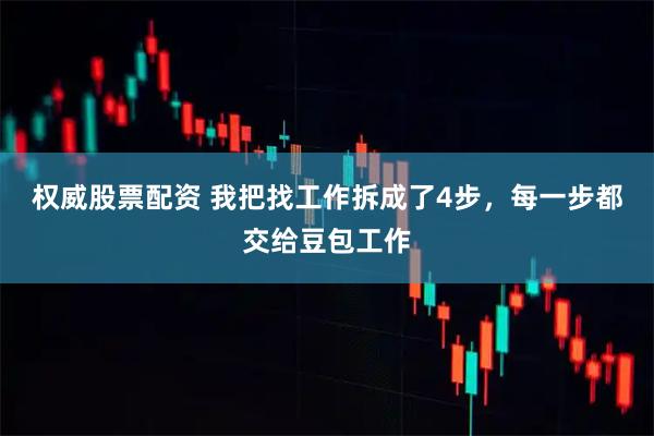 权威股票配资 我把找工作拆成了4步，每一步都交给豆包工作